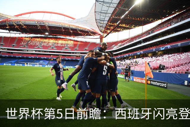 世界杯第5日前瞻：西班牙闪亮登场 伊沙亮相力争开门红