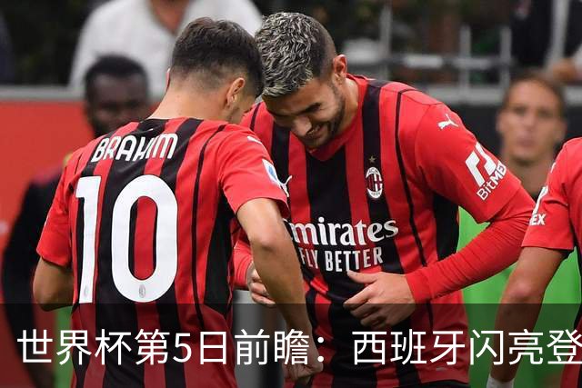 世界杯第5日前瞻：西班牙闪亮登场 伊沙亮相力争开门红